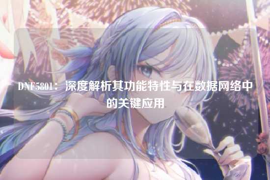 DNF5801:深度解析其功能特性与在数据网络中的关键应用