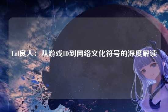 Lol良人:从游戏ID到网络文化符号的深度解读