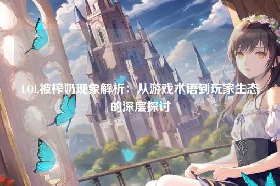 LOL被榨奶现象解析:从游戏术语到玩家生态的深层探讨